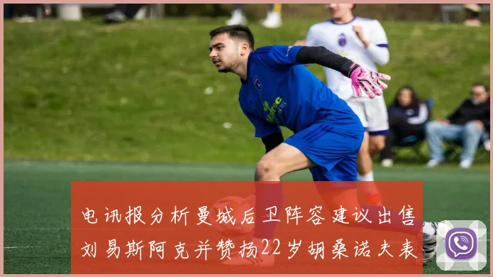 电讯报分析曼城后卫阵容建议出售刘易斯阿克并赞扬22岁胡桑诺夫表现出色