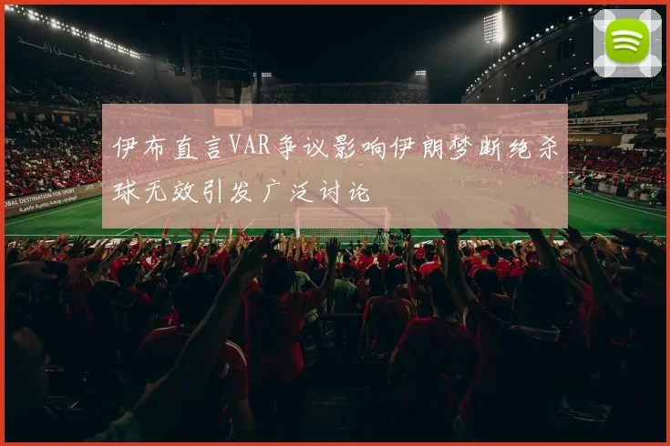 伊布直言VAR争议影响伊朗梦断绝杀球无效引发广泛讨论