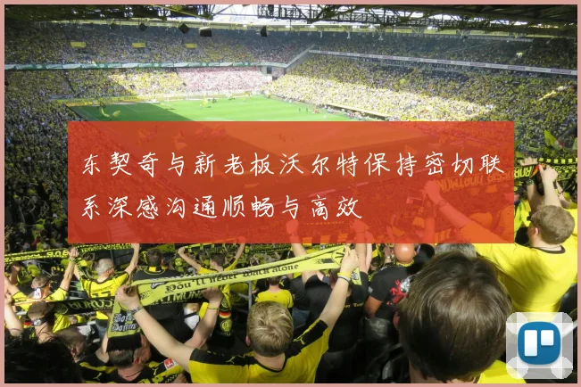 东契奇与新老板沃尔特保持密切联系深感沟通顺畅与高效