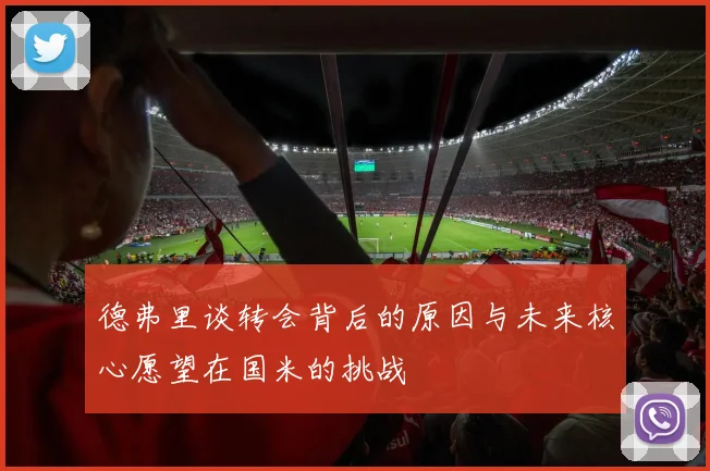 德弗里谈转会背后的原因与未来核心愿望在国米的挑战