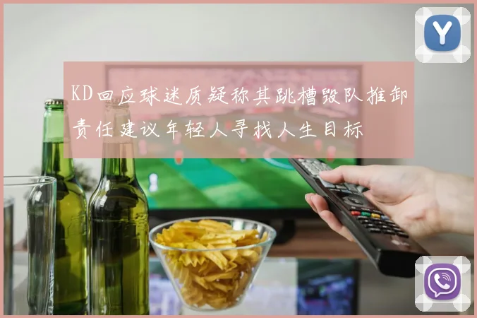 KD回应球迷质疑称其跳槽毁队推卸责任建议年轻人寻找人生目标