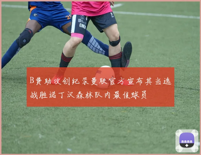 B费助攻创纪录曼联官方宣布其当选战胜诺丁汉森林队内最佳球员
