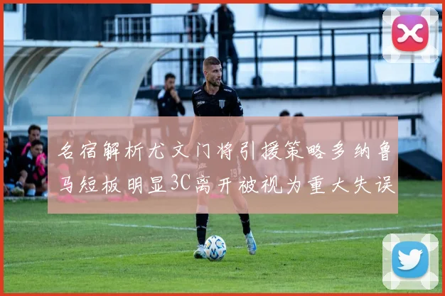 名宿解析尤文门将引援策略多纳鲁马短板明显3C离开被视为重大失误