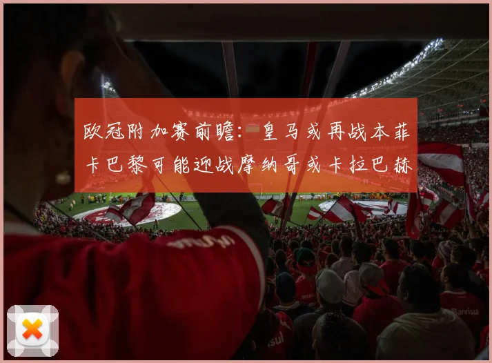 欧冠附加赛前瞻：皇马或再战本菲卡巴黎可能迎战摩纳哥或卡拉巴赫